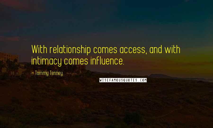 Tommy Tenney Quotes: With relationship comes access, and with intimacy comes influence.