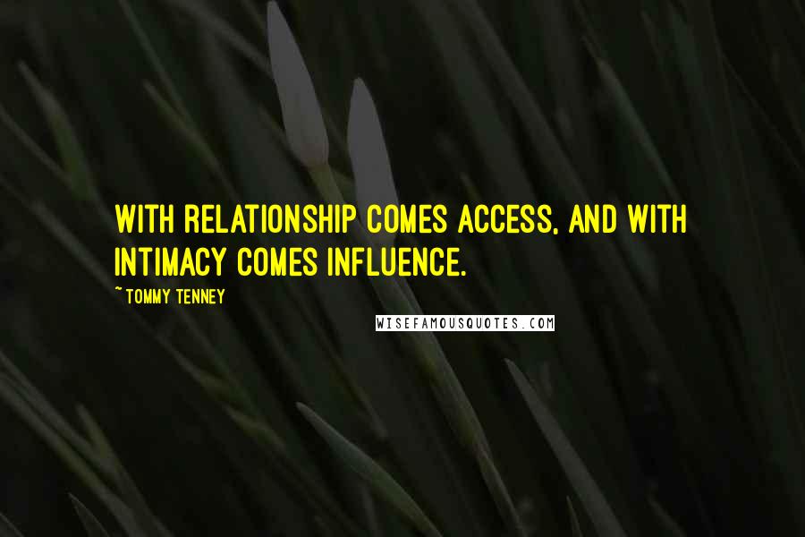 Tommy Tenney Quotes: With relationship comes access, and with intimacy comes influence.