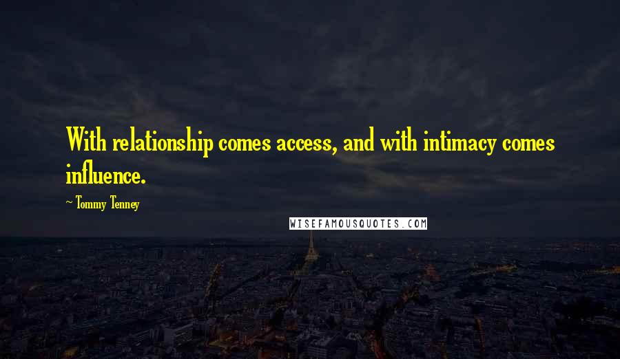 Tommy Tenney Quotes: With relationship comes access, and with intimacy comes influence.