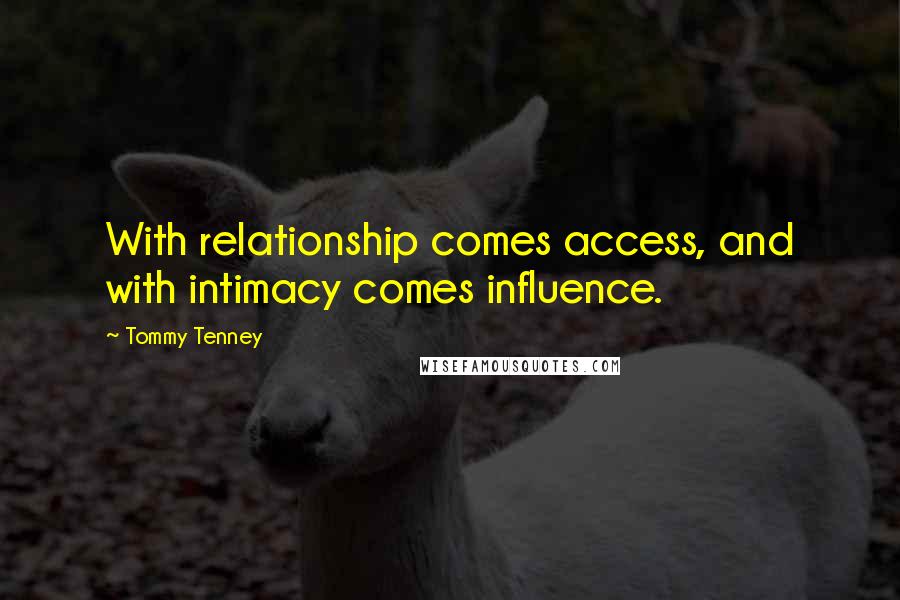 Tommy Tenney Quotes: With relationship comes access, and with intimacy comes influence.