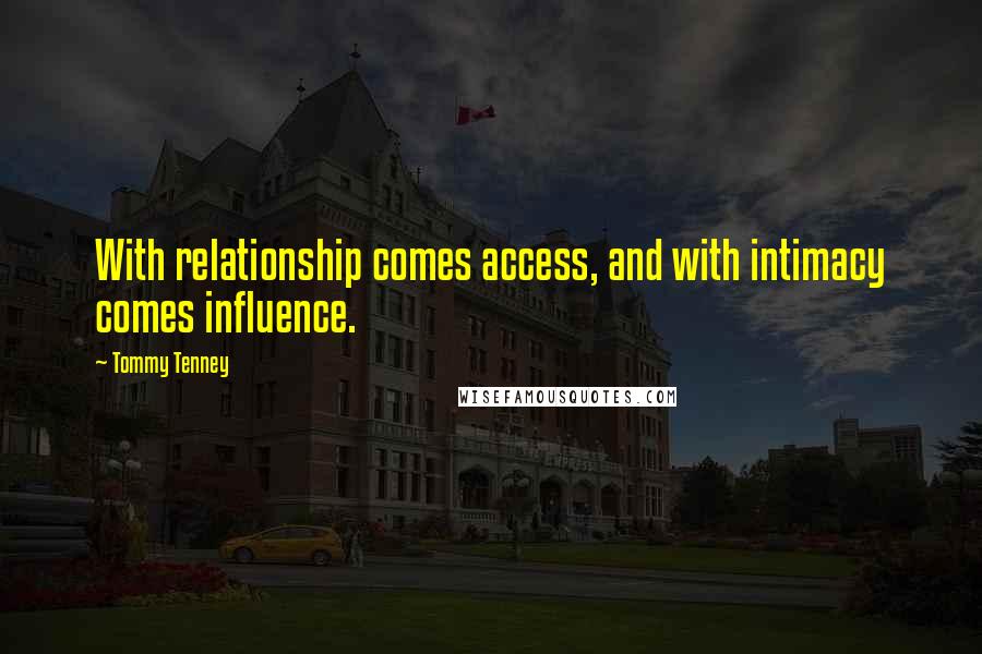 Tommy Tenney Quotes: With relationship comes access, and with intimacy comes influence.