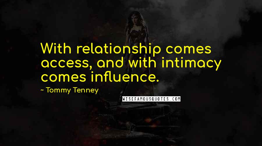 Tommy Tenney Quotes: With relationship comes access, and with intimacy comes influence.