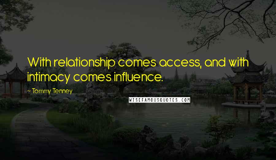 Tommy Tenney Quotes: With relationship comes access, and with intimacy comes influence.