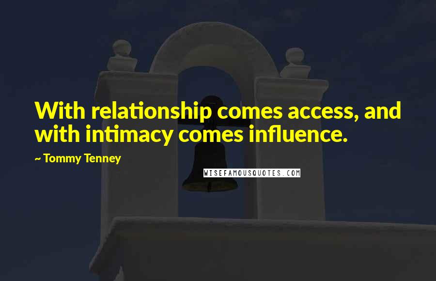 Tommy Tenney Quotes: With relationship comes access, and with intimacy comes influence.