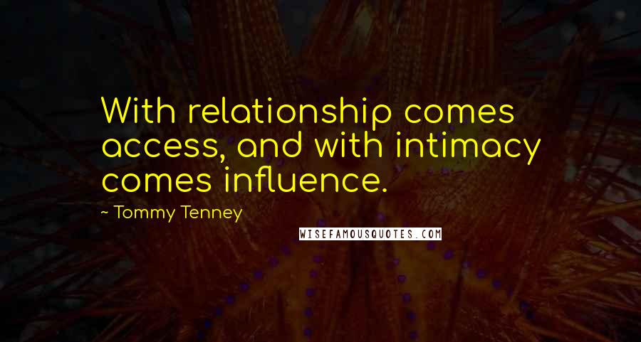 Tommy Tenney Quotes: With relationship comes access, and with intimacy comes influence.