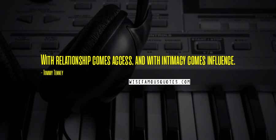 Tommy Tenney Quotes: With relationship comes access, and with intimacy comes influence.