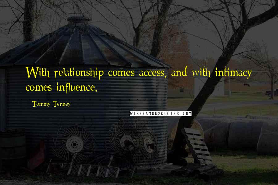 Tommy Tenney Quotes: With relationship comes access, and with intimacy comes influence.