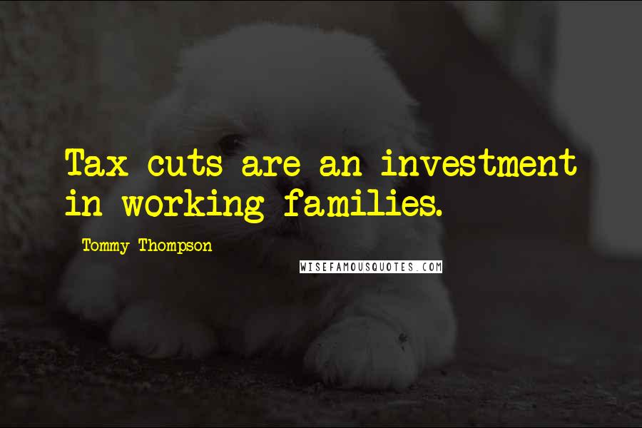 Tommy Thompson Quotes: Tax cuts are an investment in working families.