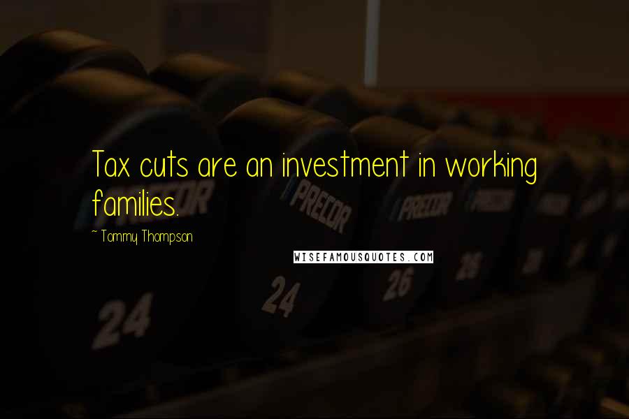 Tommy Thompson Quotes: Tax cuts are an investment in working families.