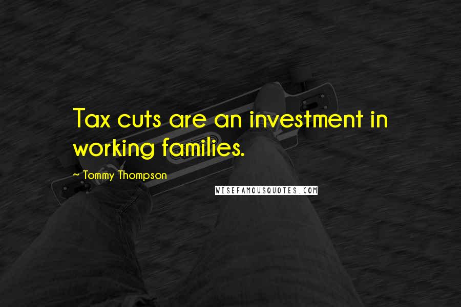 Tommy Thompson Quotes: Tax cuts are an investment in working families.