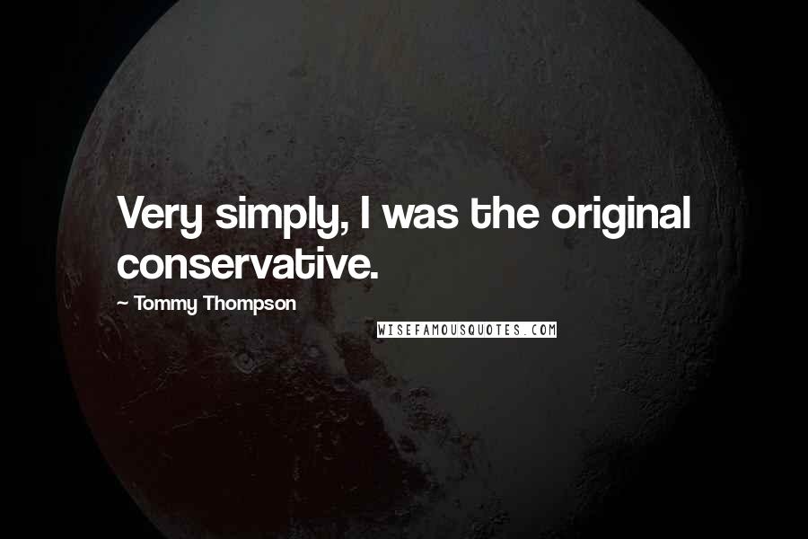 Tommy Thompson Quotes: Very simply, I was the original conservative.
