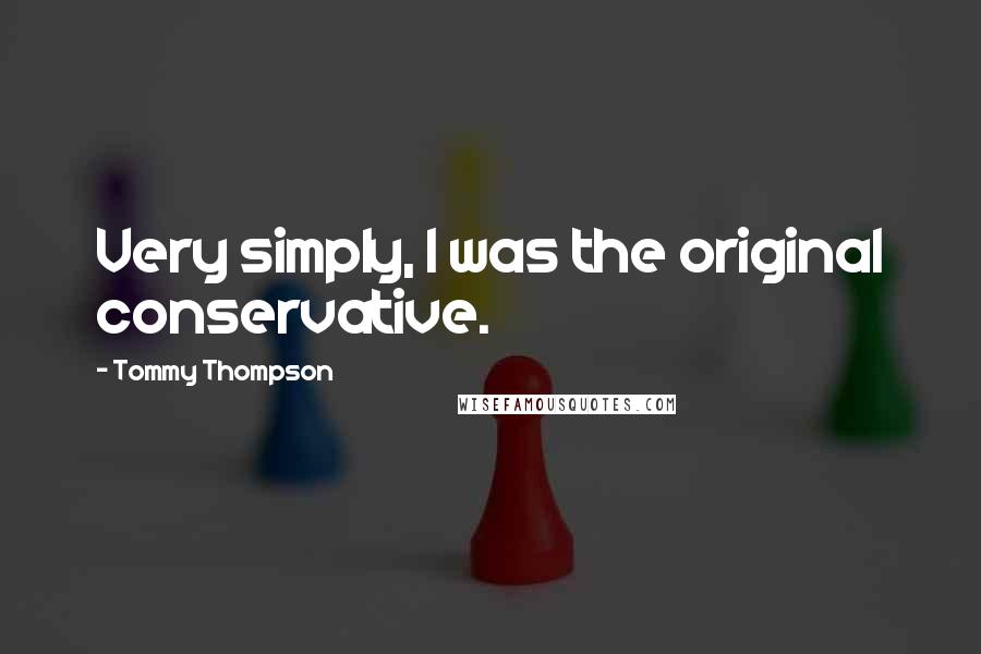 Tommy Thompson Quotes: Very simply, I was the original conservative.