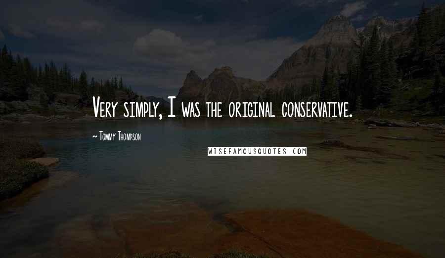 Tommy Thompson Quotes: Very simply, I was the original conservative.