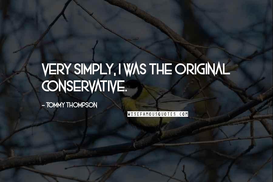 Tommy Thompson Quotes: Very simply, I was the original conservative.