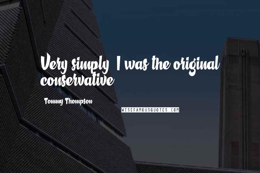 Tommy Thompson Quotes: Very simply, I was the original conservative.