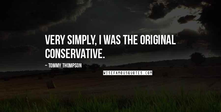 Tommy Thompson Quotes: Very simply, I was the original conservative.