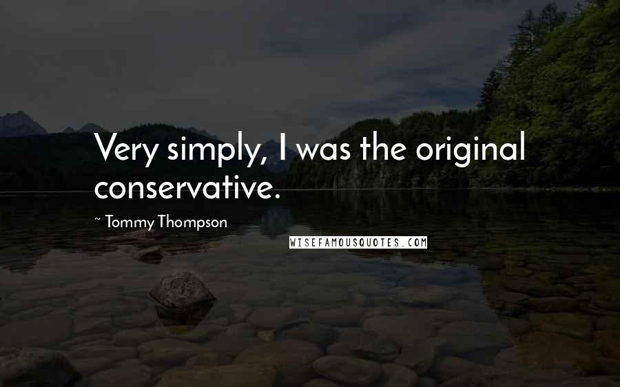 Tommy Thompson Quotes: Very simply, I was the original conservative.