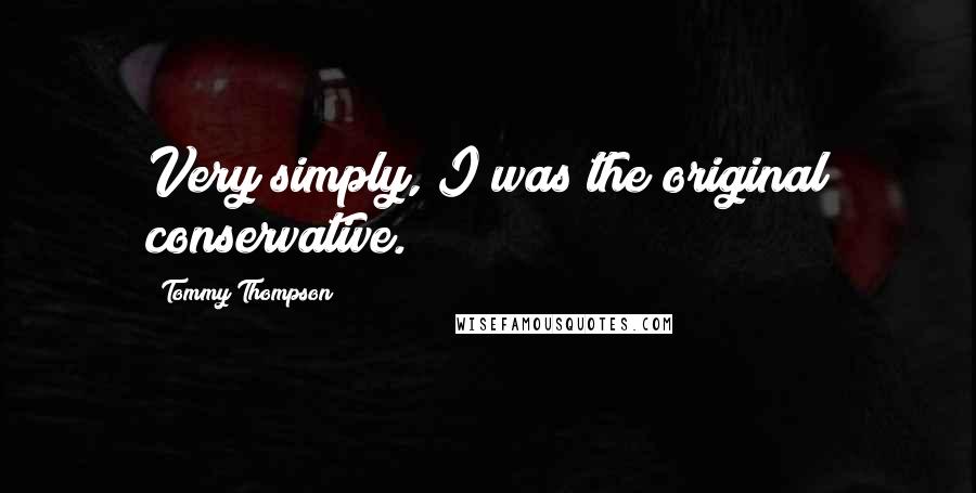 Tommy Thompson Quotes: Very simply, I was the original conservative.