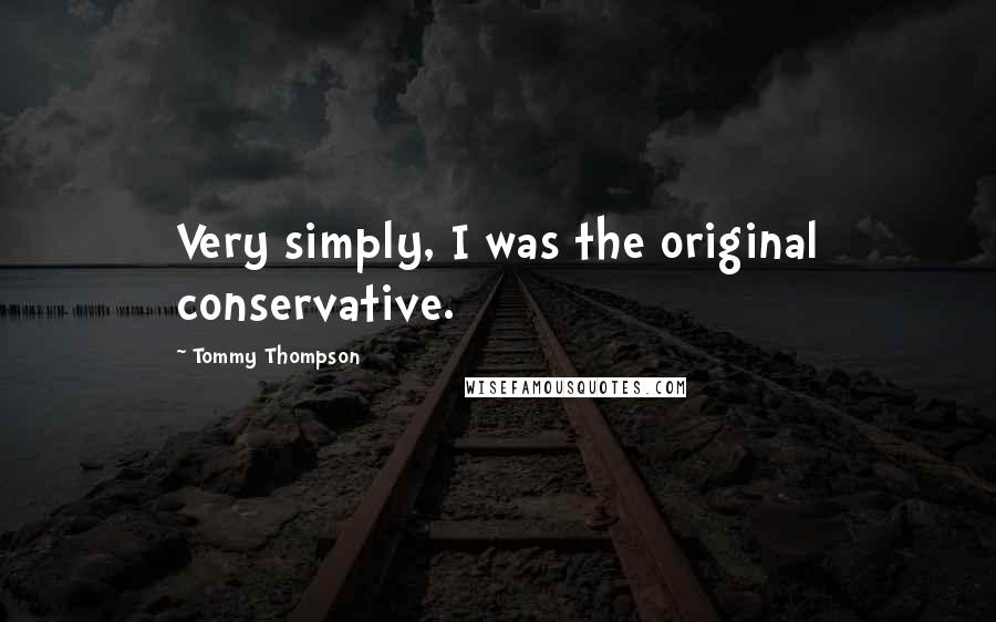 Tommy Thompson Quotes: Very simply, I was the original conservative.