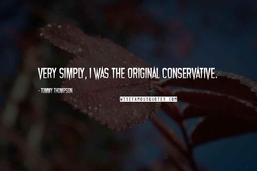 Tommy Thompson Quotes: Very simply, I was the original conservative.