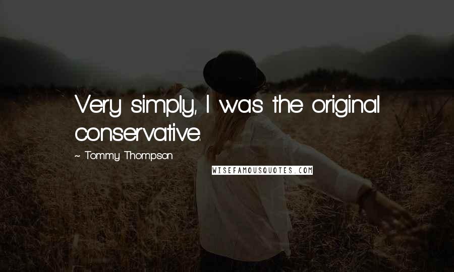 Tommy Thompson Quotes: Very simply, I was the original conservative.