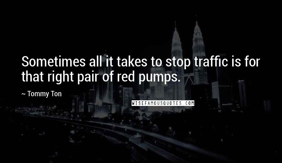 Tommy Ton Quotes: Sometimes all it takes to stop traffic is for that right pair of red pumps.