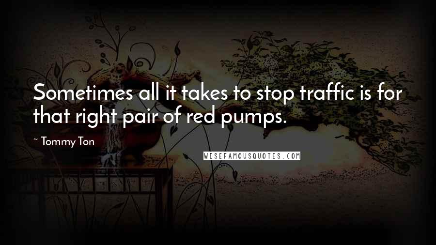 Tommy Ton Quotes: Sometimes all it takes to stop traffic is for that right pair of red pumps.