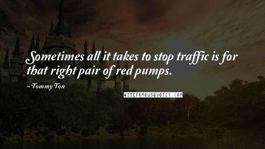 Tommy Ton Quotes: Sometimes all it takes to stop traffic is for that right pair of red pumps.