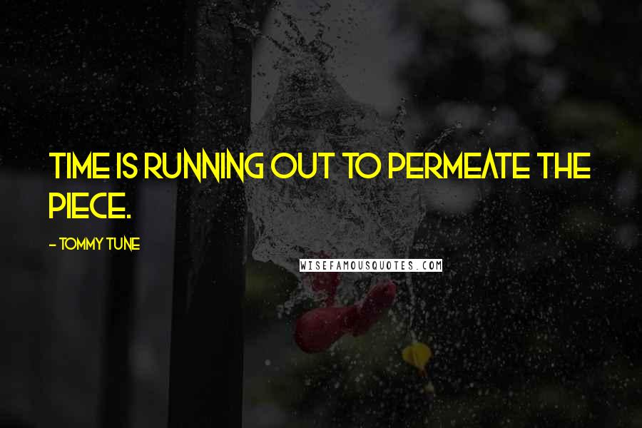 Tommy Tune Quotes: Time is running out to permeate the piece.