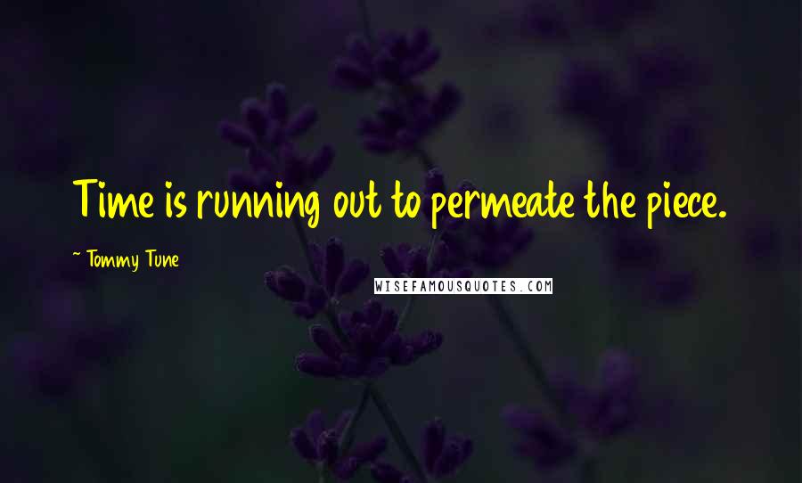 Tommy Tune Quotes: Time is running out to permeate the piece.