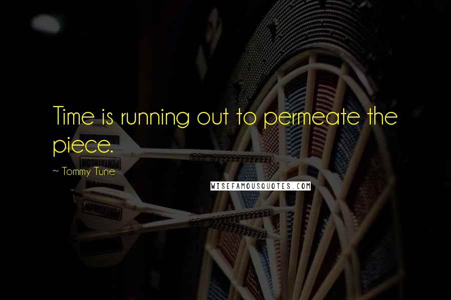 Tommy Tune Quotes: Time is running out to permeate the piece.