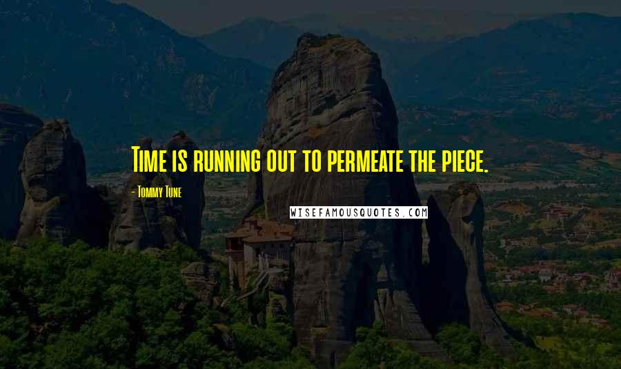 Tommy Tune Quotes: Time is running out to permeate the piece.