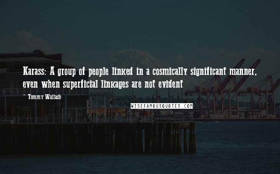 Tommy Wallach Quotes: Karass: A group of people linked in a cosmically significant manner, even when superficial linkages are not evident