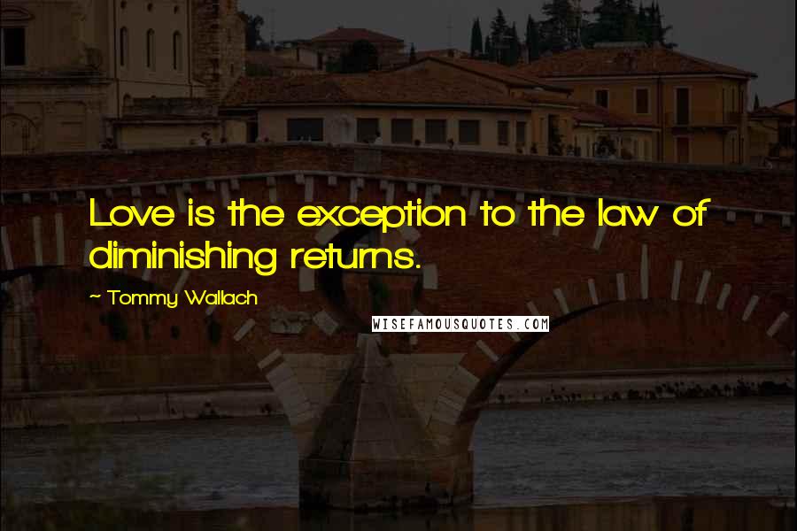 Tommy Wallach Quotes: Love is the exception to the law of diminishing returns.