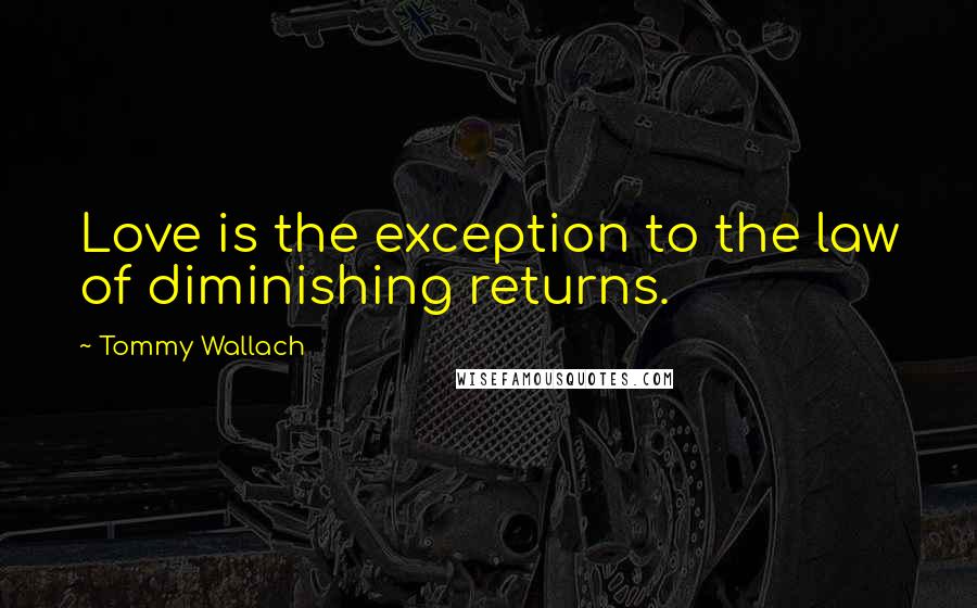 Tommy Wallach Quotes: Love is the exception to the law of diminishing returns.