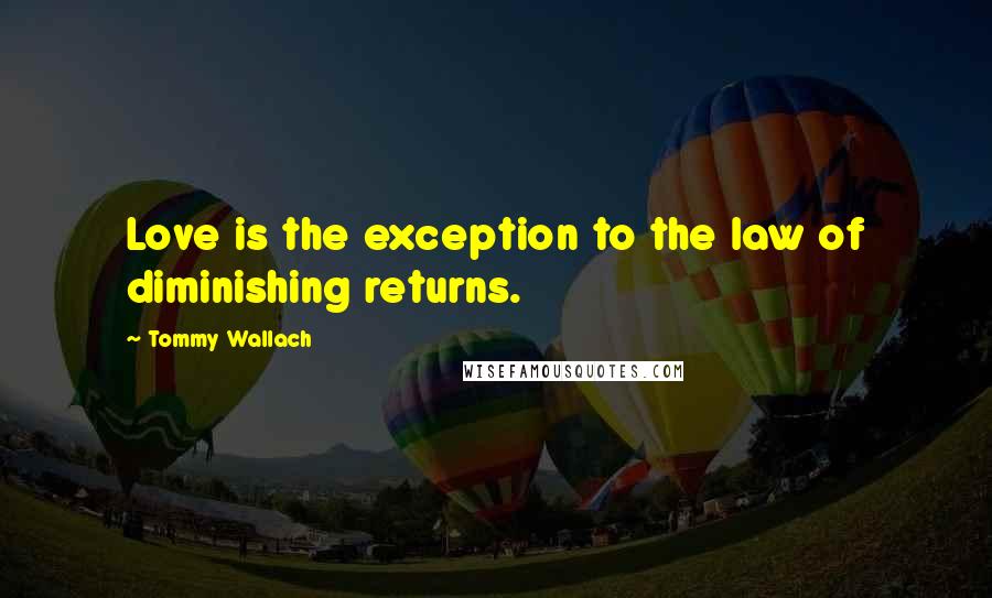 Tommy Wallach Quotes: Love is the exception to the law of diminishing returns.