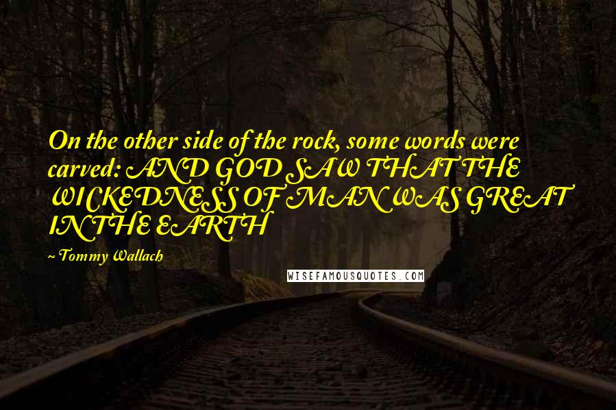 Tommy Wallach Quotes: On the other side of the rock, some words were carved: AND GOD SAW THAT THE WICKEDNESS OF MAN WAS GREAT IN THE EARTH