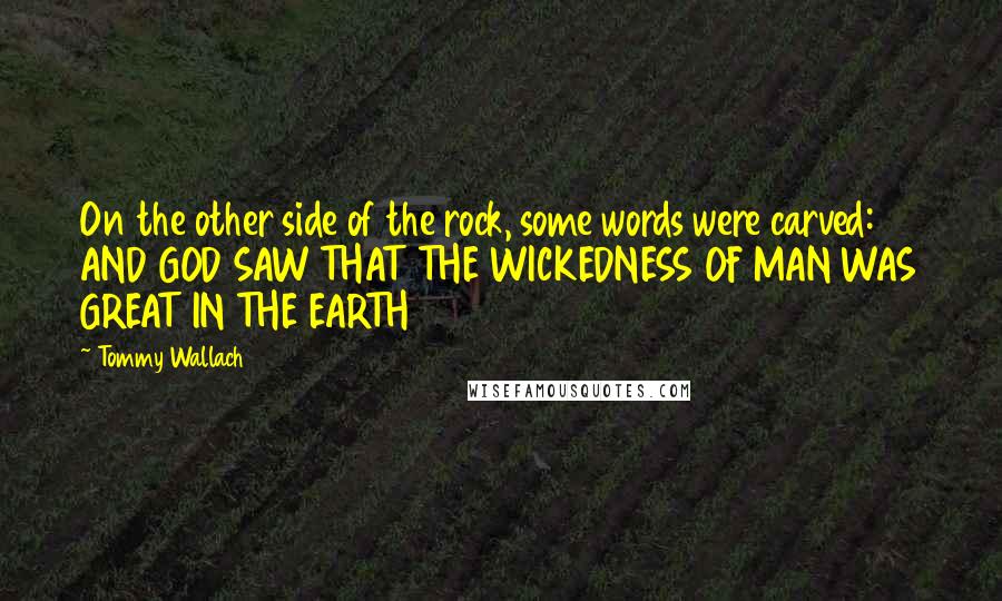 Tommy Wallach Quotes: On the other side of the rock, some words were carved: AND GOD SAW THAT THE WICKEDNESS OF MAN WAS GREAT IN THE EARTH