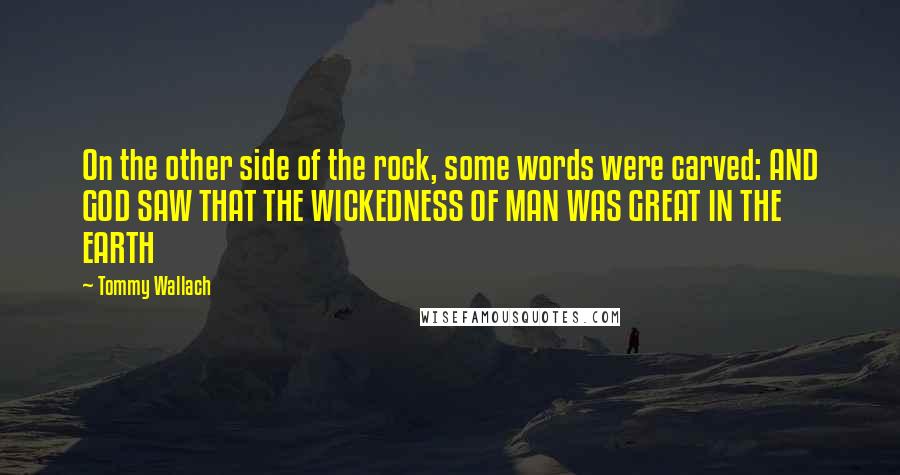 Tommy Wallach Quotes: On the other side of the rock, some words were carved: AND GOD SAW THAT THE WICKEDNESS OF MAN WAS GREAT IN THE EARTH