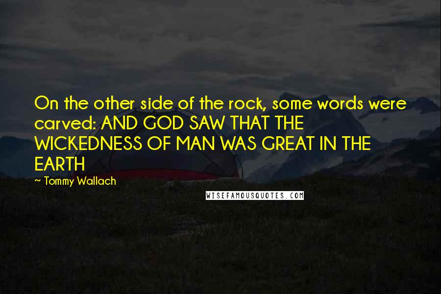 Tommy Wallach Quotes: On the other side of the rock, some words were carved: AND GOD SAW THAT THE WICKEDNESS OF MAN WAS GREAT IN THE EARTH