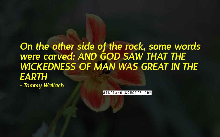 Tommy Wallach Quotes: On the other side of the rock, some words were carved: AND GOD SAW THAT THE WICKEDNESS OF MAN WAS GREAT IN THE EARTH