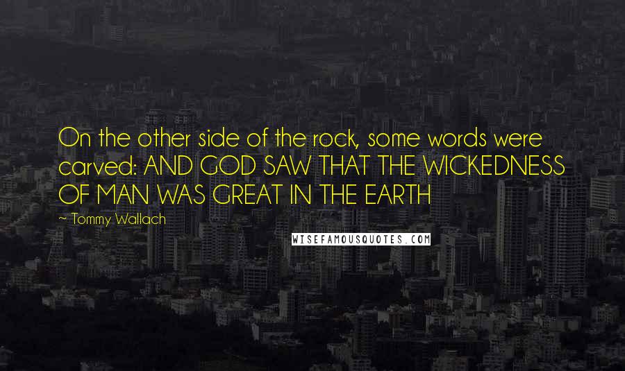 Tommy Wallach Quotes: On the other side of the rock, some words were carved: AND GOD SAW THAT THE WICKEDNESS OF MAN WAS GREAT IN THE EARTH