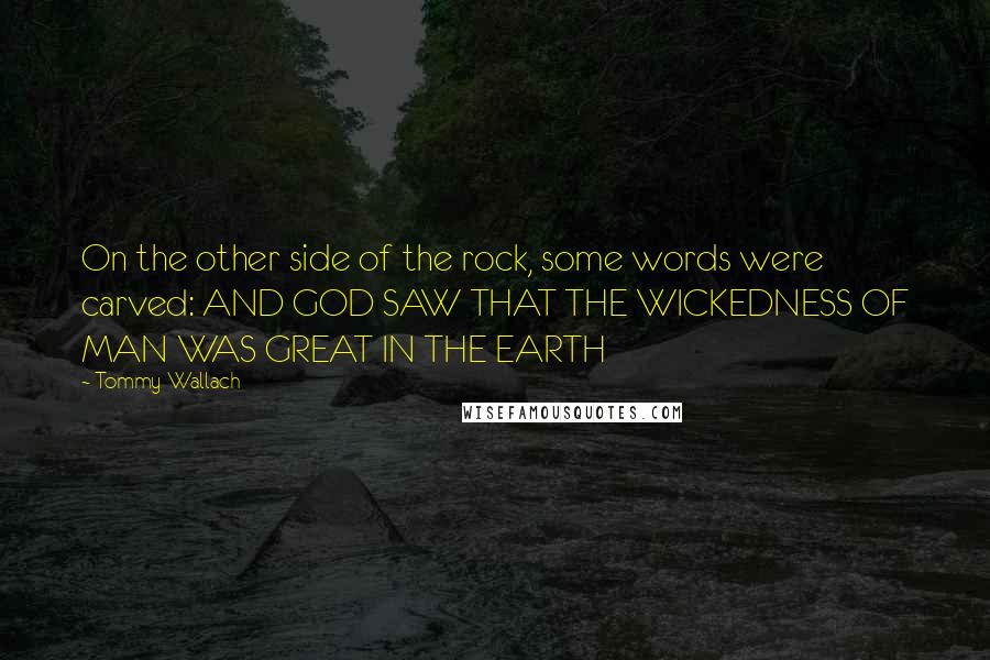 Tommy Wallach Quotes: On the other side of the rock, some words were carved: AND GOD SAW THAT THE WICKEDNESS OF MAN WAS GREAT IN THE EARTH