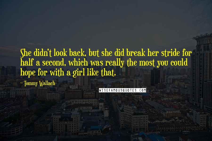 Tommy Wallach Quotes: She didn't look back, but she did break her stride for half a second, which was really the most you could hope for with a girl like that.