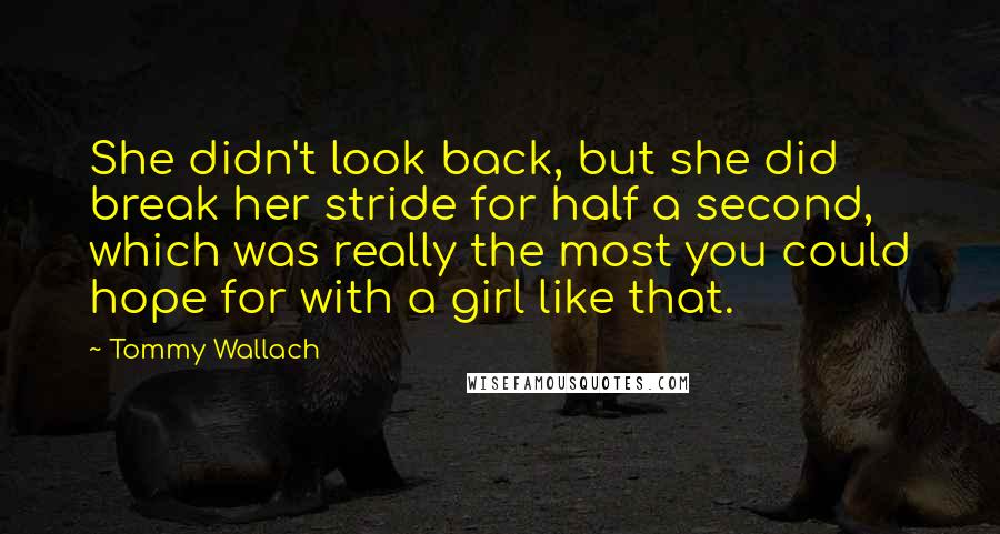 Tommy Wallach Quotes: She didn't look back, but she did break her stride for half a second, which was really the most you could hope for with a girl like that.