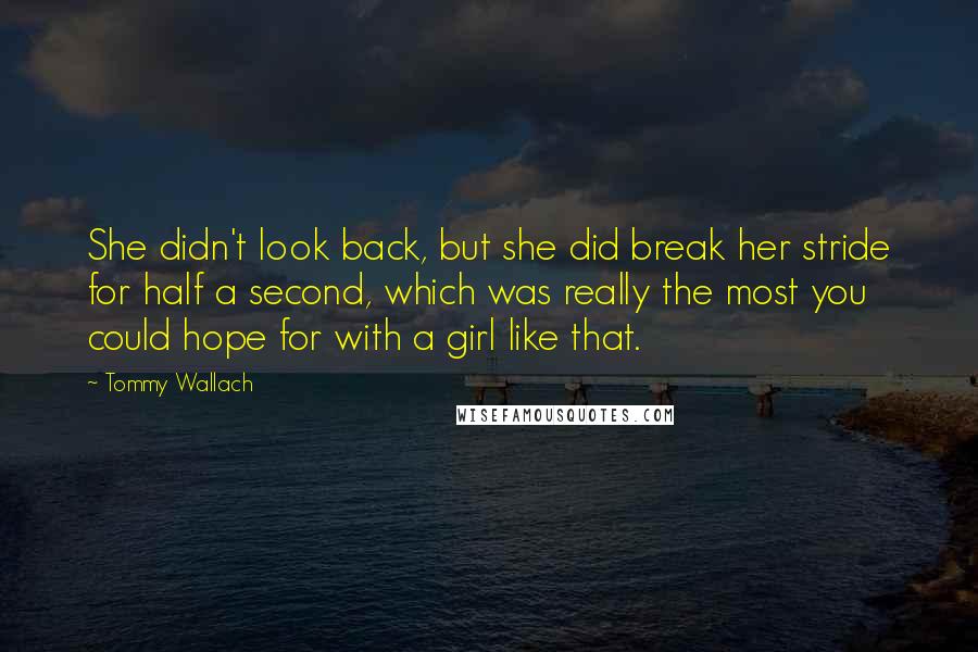 Tommy Wallach Quotes: She didn't look back, but she did break her stride for half a second, which was really the most you could hope for with a girl like that.