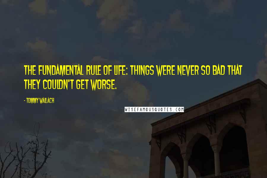 Tommy Wallach Quotes: the fundamental rule of life: Things were never so bad that they couldn't get worse.