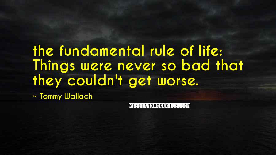 Tommy Wallach Quotes: the fundamental rule of life: Things were never so bad that they couldn't get worse.