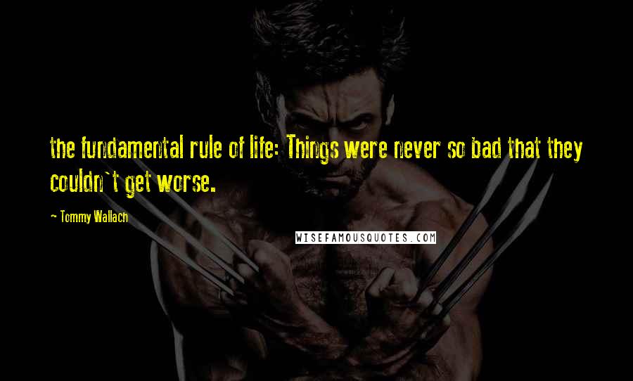 Tommy Wallach Quotes: the fundamental rule of life: Things were never so bad that they couldn't get worse.