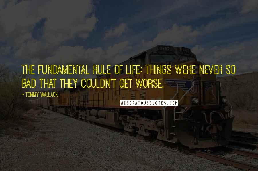 Tommy Wallach Quotes: the fundamental rule of life: Things were never so bad that they couldn't get worse.